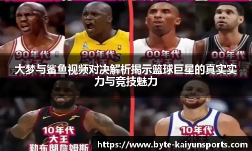 大梦与鲨鱼视频对决解析揭示篮球巨星的真实实力与竞技魅力